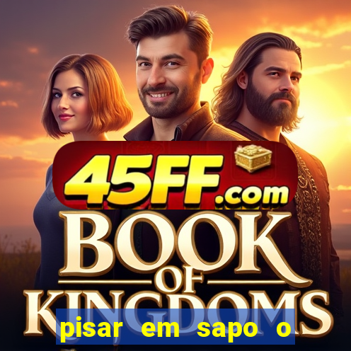 pisar em sapo o que significa